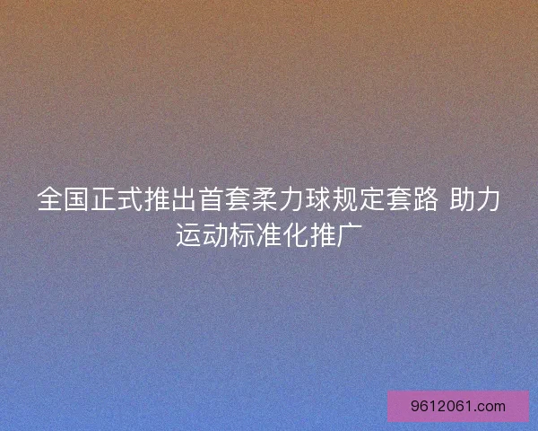 全国正式推出首套柔力球规定套路 助力运动标准化推广