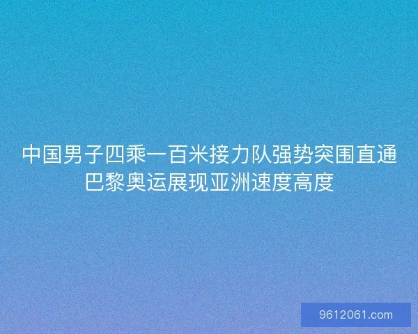 中国男子四乘一百米接力队强势突围直通巴黎奥运展现亚洲速度高度