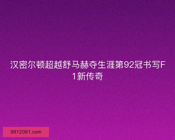 汉密尔顿超越舒马赫夺生涯第92冠书写F1新传奇