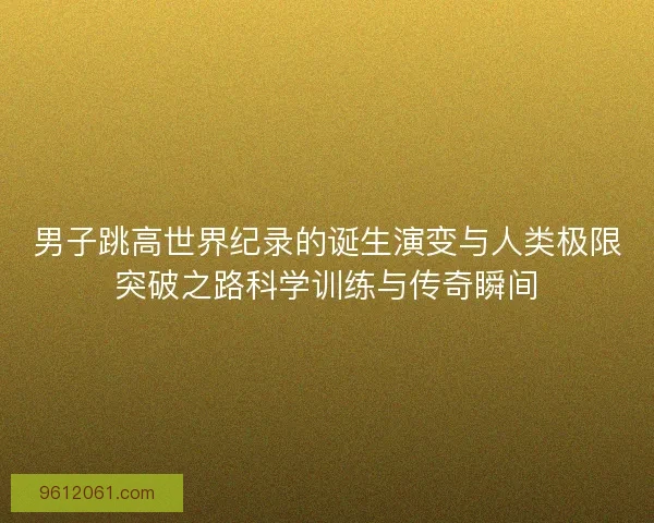 男子跳高世界纪录的诞生演变与人类极限突破之路科学训练与传奇瞬间