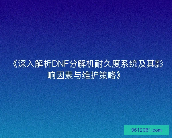 《深入解析DNF分解机耐久度系统及其影响因素与维护策略》