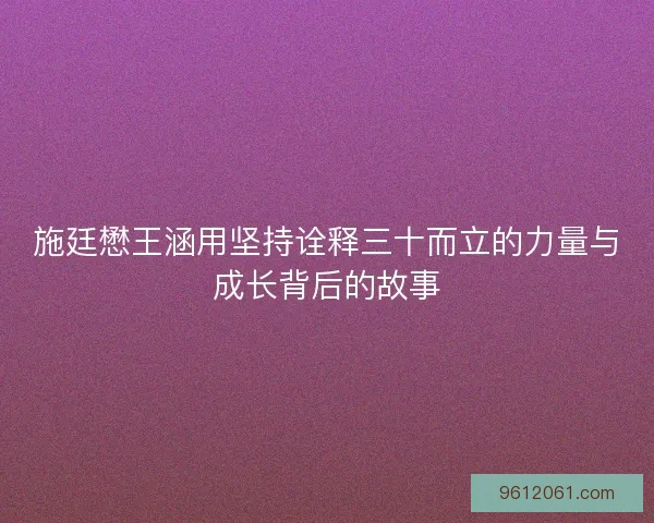 施廷懋王涵用坚持诠释三十而立的力量与成长背后的故事