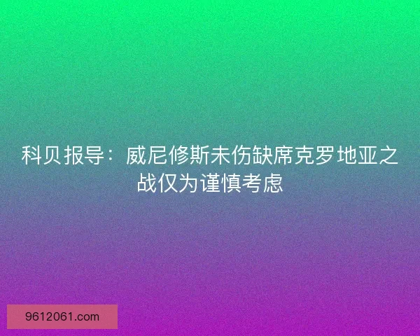 科贝报导：威尼修斯未伤缺席克罗地亚之战仅为谨慎考虑