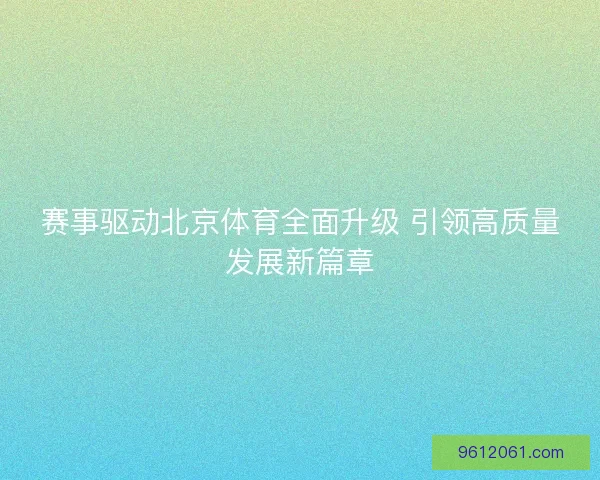 赛事驱动北京体育全面升级 引领高质量发展新篇章