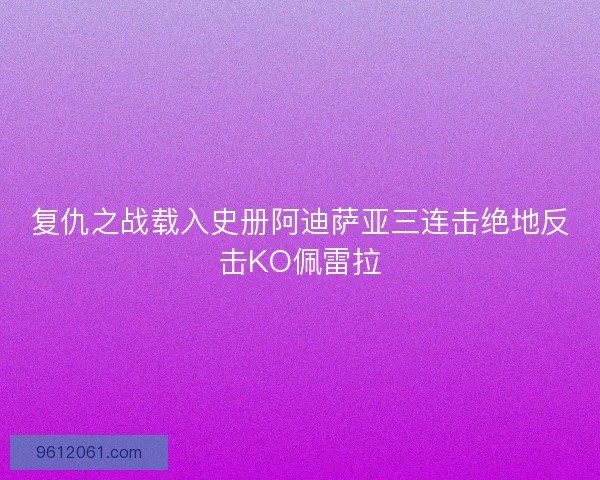 复仇之战载入史册阿迪萨亚三连击绝地反击KO佩雷拉