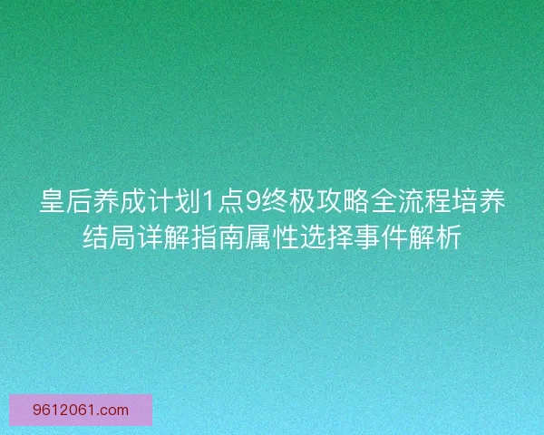 皇后养成计划1点9终极攻略全流程培养结局详解指南属性选择事件解析