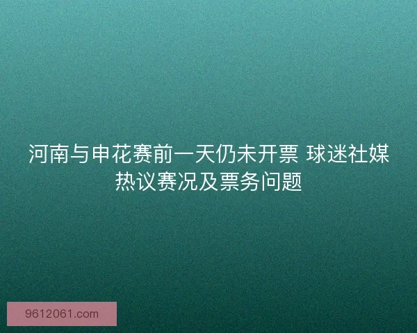 河南与申花赛前一天仍未开票 球迷社媒热议赛况及票务问题