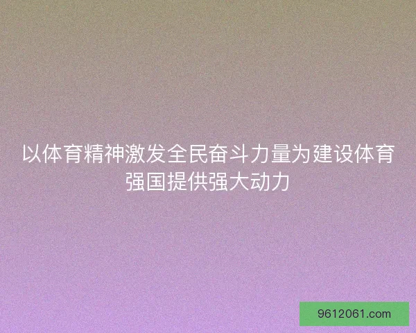以体育精神激发全民奋斗力量为建设体育强国提供强大动力